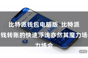比特派钱包电脑版 比特派金钱转账的快速浮浅亦然其魔力场合